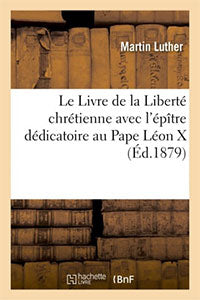 Le Livre de la Liberté chrétienne avec l'épître dédicatoire au Pape Léon X