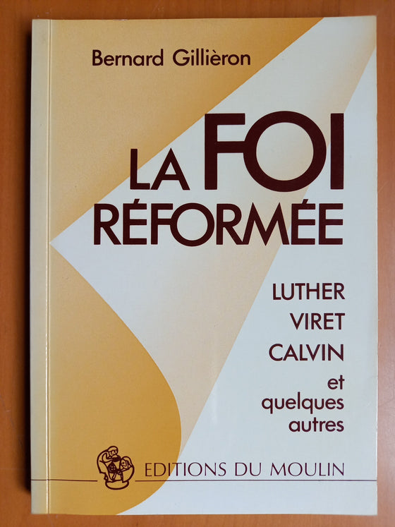 La foi réformée - Luther, Viret, Calvin et quelques autres