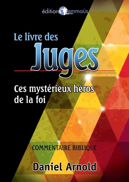 Le livre des Juges. Ces mystérieux héros de la foi. Commentaire biblique